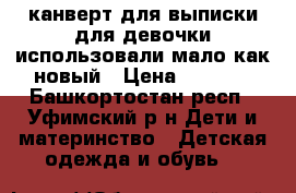 канверт для выписки для девочки использовали мало как новый › Цена ­ 2 000 - Башкортостан респ., Уфимский р-н Дети и материнство » Детская одежда и обувь   